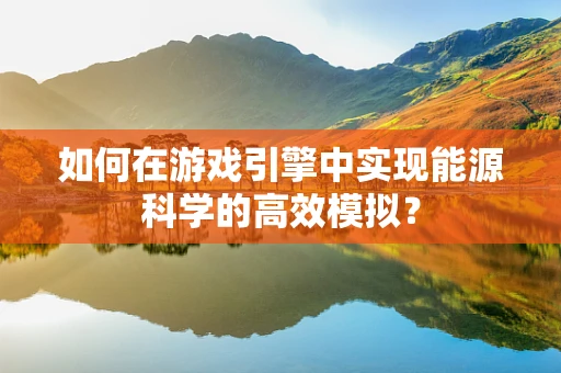 如何在游戏引擎中实现能源科学的高效模拟？