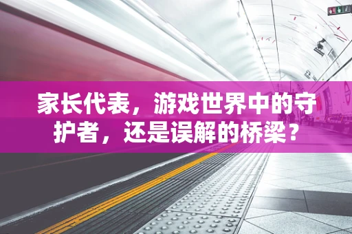 家长代表，游戏世界中的守护者，还是误解的桥梁？