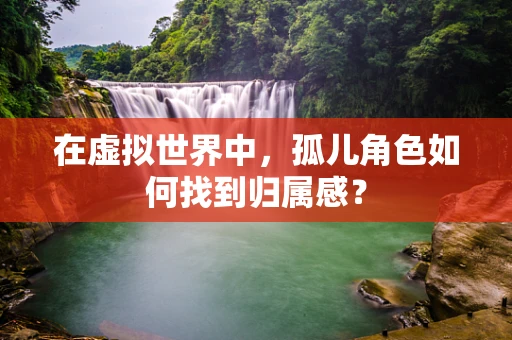 在虚拟世界中，孤儿角色如何找到归属感？