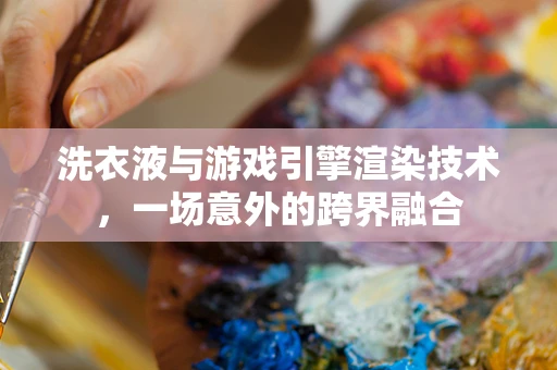 洗衣液与游戏引擎渲染技术，一场意外的跨界融合