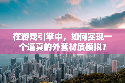 在游戏引擎中，如何实现一个逼真的外套材质模拟？