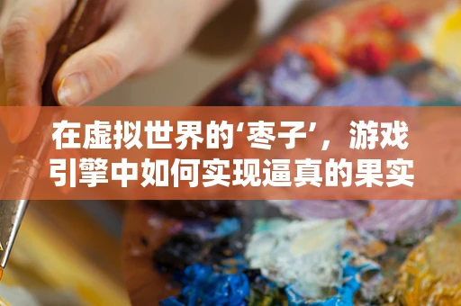 在虚拟世界的‘枣子’，游戏引擎中如何实现逼真的果实效果？