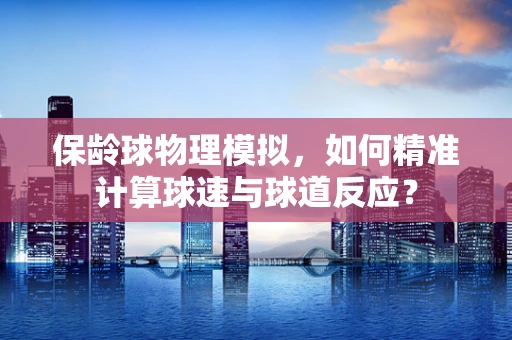 保龄球物理模拟，如何精准计算球速与球道反应？