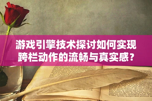 游戏引擎技术探讨如何实现跨栏动作的流畅与真实感？