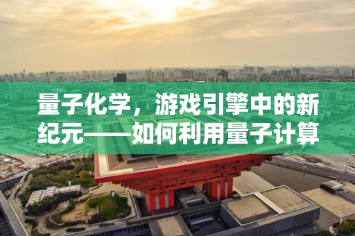 量子化学，游戏引擎中的新纪元——如何利用量子计算优化游戏物理模拟？