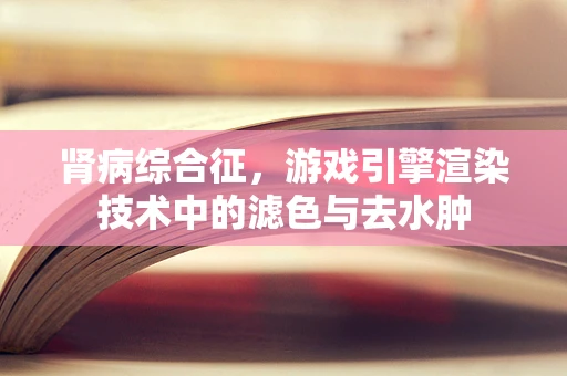 肾病综合征，游戏引擎渲染技术中的滤色与去水肿
