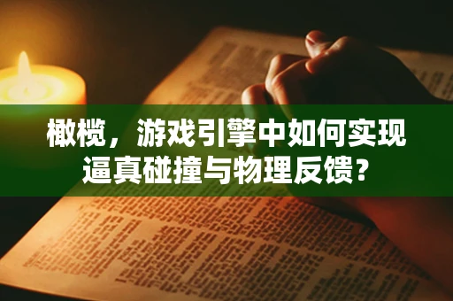 橄榄，游戏引擎中如何实现逼真碰撞与物理反馈？