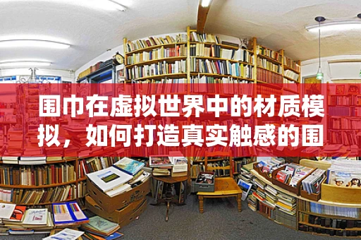 围巾在虚拟世界中的材质模拟，如何打造真实触感的围巾体验？