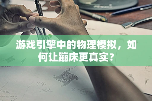 游戏引擎中的物理模拟，如何让蹦床更真实？