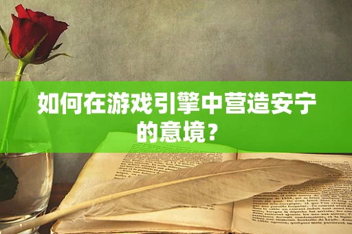 如何在游戏引擎中营造安宁的意境？