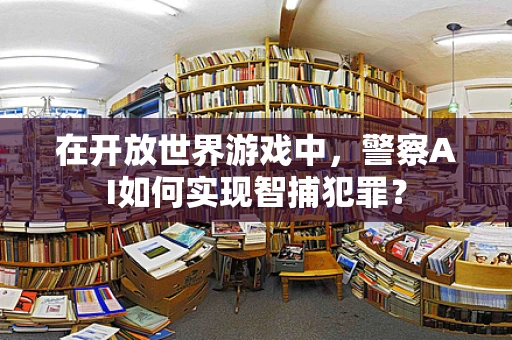 在开放世界游戏中，警察AI如何实现智捕犯罪？