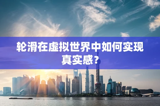 轮滑在虚拟世界中如何实现真实感？