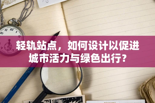 轻轨站点，如何设计以促进城市活力与绿色出行？