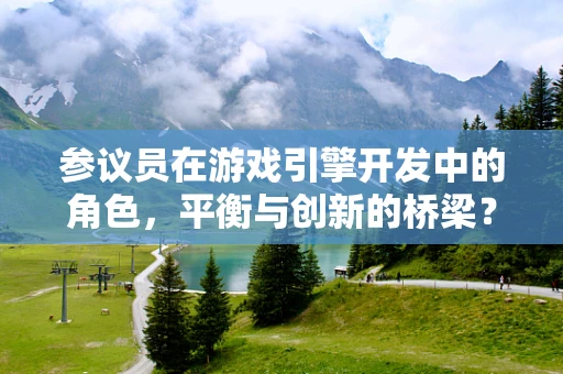参议员在游戏引擎开发中的角色，平衡与创新的桥梁？