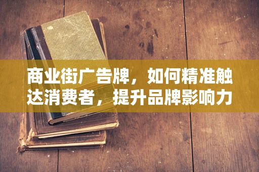 商业街广告牌，如何精准触达消费者，提升品牌影响力？