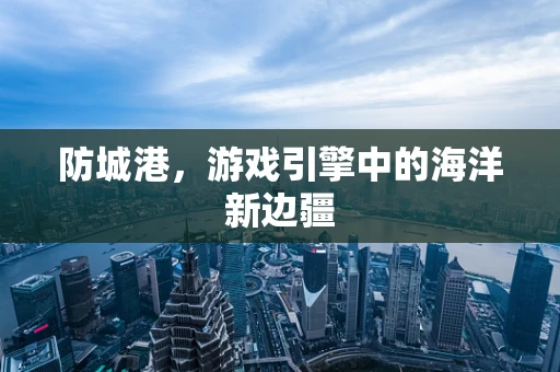 防城港，游戏引擎中的海洋新边疆