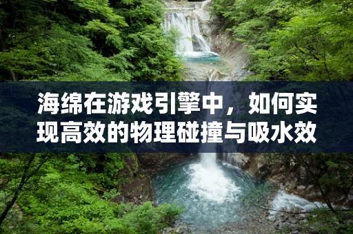 海绵在游戏引擎中，如何实现高效的物理碰撞与吸水效果？