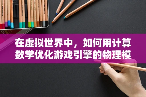 在虚拟世界中，如何用计算数学优化游戏引擎的物理模拟？