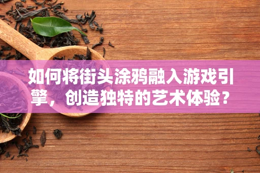 如何将街头涂鸦融入游戏引擎，创造独特的艺术体验？