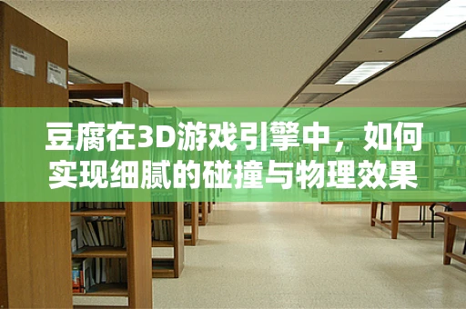 豆腐在3D游戏引擎中，如何实现细腻的碰撞与物理效果？