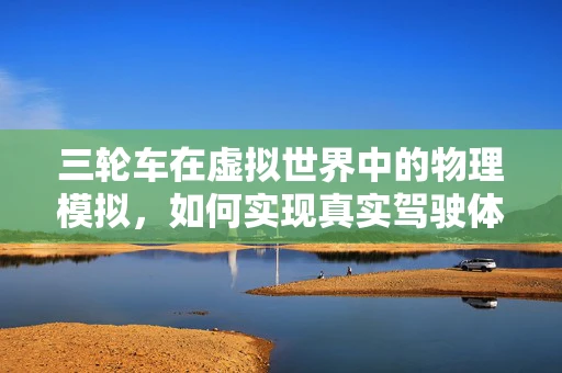 三轮车在虚拟世界中的物理模拟，如何实现真实驾驶体验？