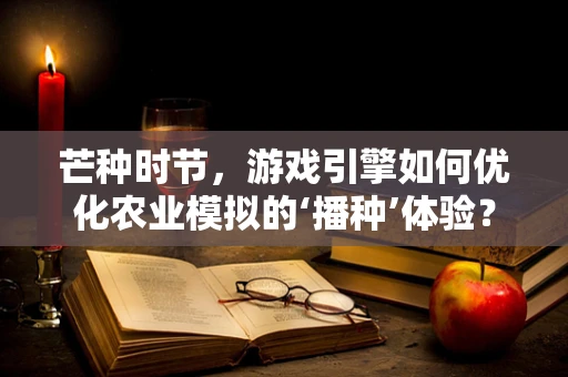 芒种时节，游戏引擎如何优化农业模拟的‘播种’体验？