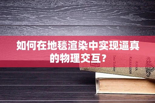 如何在地毯渲染中实现逼真的物理交互？