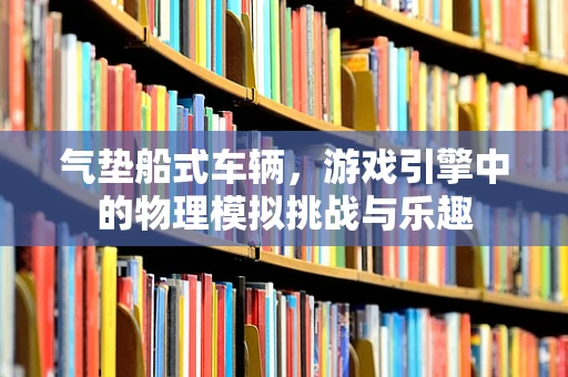 气垫船式车辆，游戏引擎中的物理模拟挑战与乐趣
