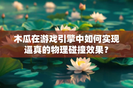 木瓜在游戏引擎中如何实现逼真的物理碰撞效果？