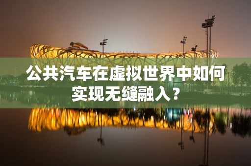 公共汽车在虚拟世界中如何实现无缝融入？