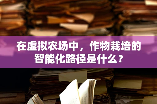 在虚拟农场中，作物栽培的智能化路径是什么？