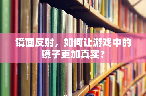 镜面反射，如何让游戏中的镜子更加真实？