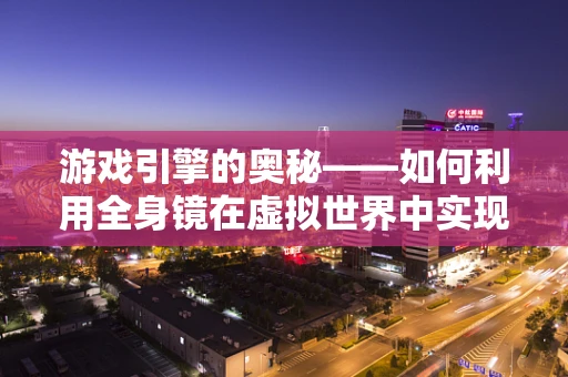 游戏引擎的奥秘——如何利用全身镜在虚拟世界中实现真实反射？