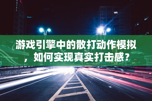 游戏引擎中的散打动作模拟，如何实现真实打击感？