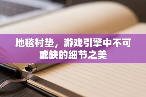 地毯衬垫，游戏引擎中不可或缺的细节之美