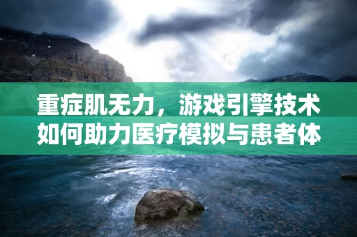 重症肌无力，游戏引擎技术如何助力医疗模拟与患者体验？