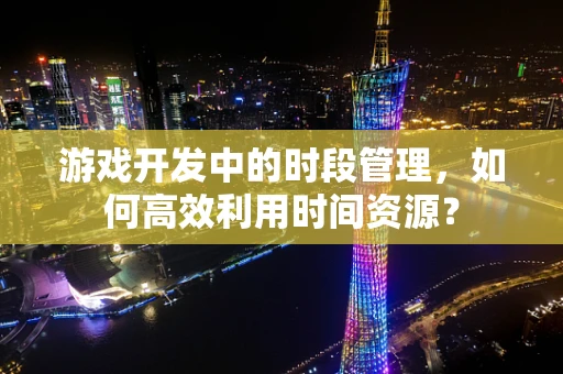 游戏开发中的时段管理，如何高效利用时间资源？