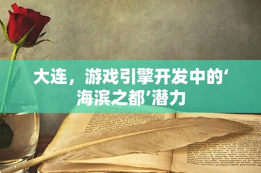 大连，游戏引擎开发中的‘海滨之都’潜力