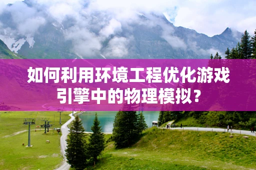 如何利用环境工程优化游戏引擎中的物理模拟？