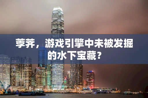 荸荠，游戏引擎中未被发掘的水下宝藏？