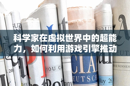科学家在虚拟世界中的超能力，如何利用游戏引擎推动科研创新？