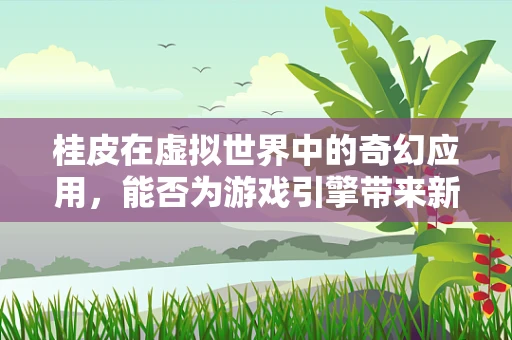 桂皮在虚拟世界中的奇幻应用，能否为游戏引擎带来新维度？