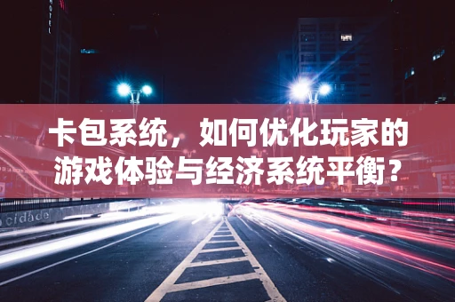 卡包系统，如何优化玩家的游戏体验与经济系统平衡？