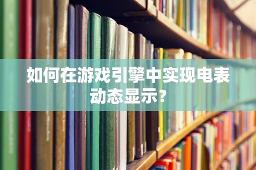 如何在游戏引擎中实现电表动态显示？