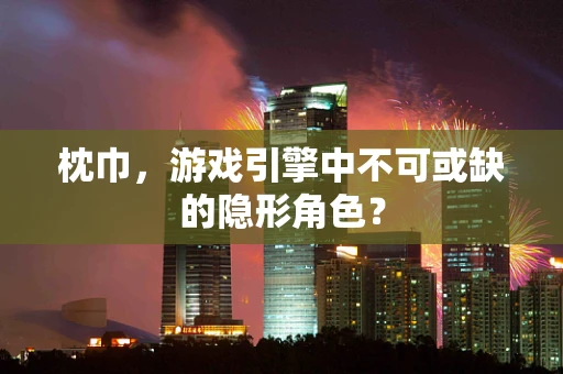 枕巾，游戏引擎中不可或缺的隐形角色？