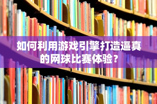 如何利用游戏引擎打造逼真的网球比赛体验？