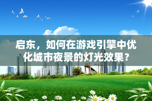 启东，如何在游戏引擎中优化城市夜景的灯光效果？