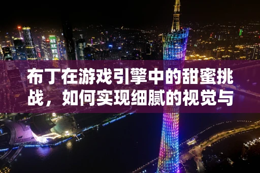 布丁在游戏引擎中的甜蜜挑战，如何实现细腻的视觉与交互体验？