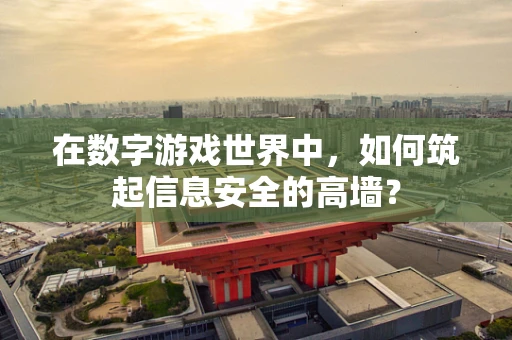 在数字游戏世界中，如何筑起信息安全的高墙？