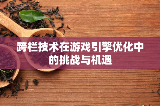 跨栏技术在游戏引擎优化中的挑战与机遇